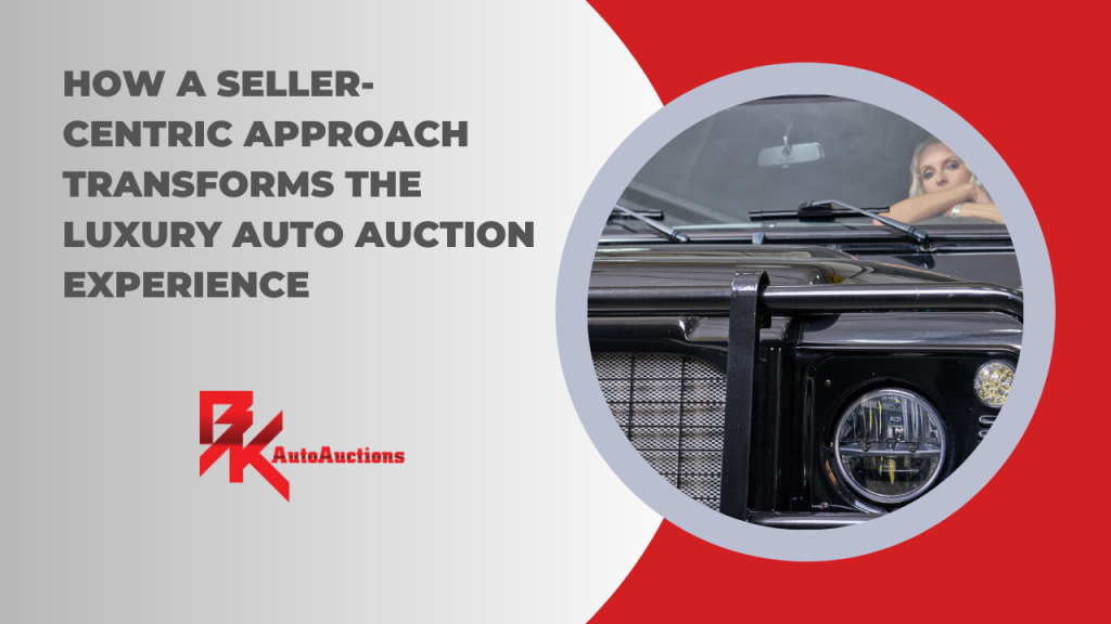How a Seller-Centric Approach Transforms the luxury auto auction experience