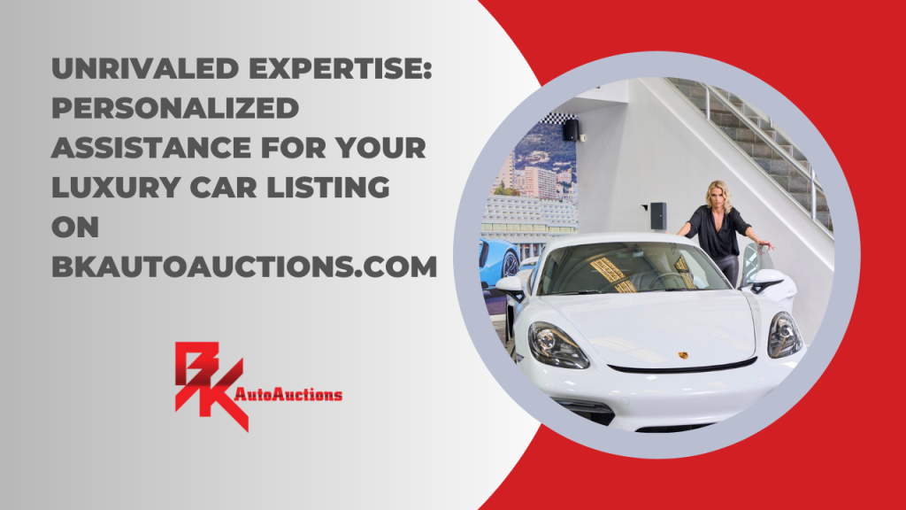 Unrivaled Expertise: Personalized Assistance for Your Luxury Car Listing on BKAutoAuctions.com