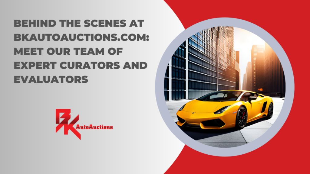 Behind the Scenes at BKAutoAuctions.com: Meet Our Team of Expert Curators and Evaluators