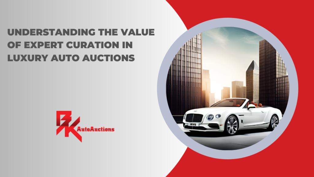 Understanding the Value of Expert Curation in Luxury Auto Auctions