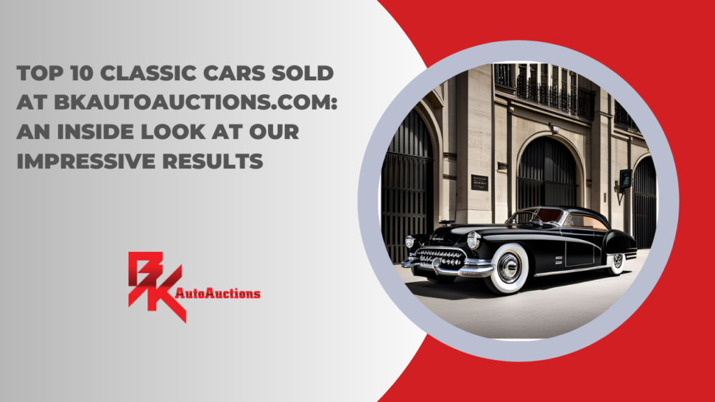 Top 10 Classic Cars Sold at BKAutoAuctions.com: An Inside Look at Our Impressive Results
