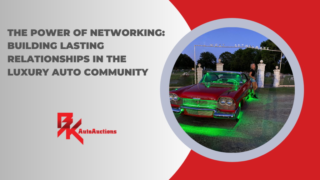 The Power of Networking: Building Lasting Relationships in the Luxury Auto Community