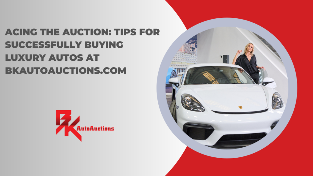 Acing the Auction: Tips for Successfully Bidding on Luxury Autos at BKAutoAuctions.com