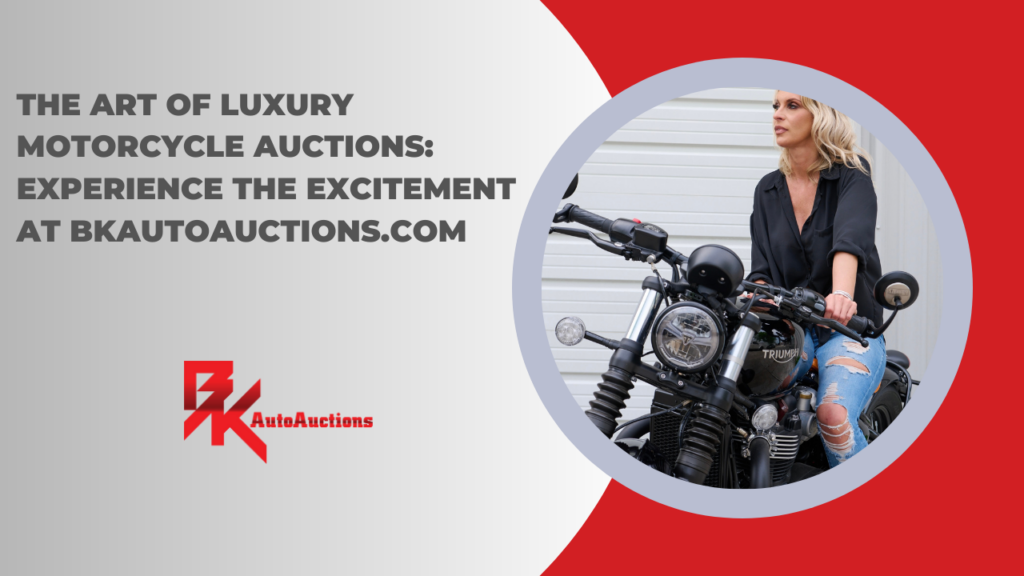 The Art of Luxury Motorcycle Auctions: Experience the Excitement at BKAutoAuctions.com