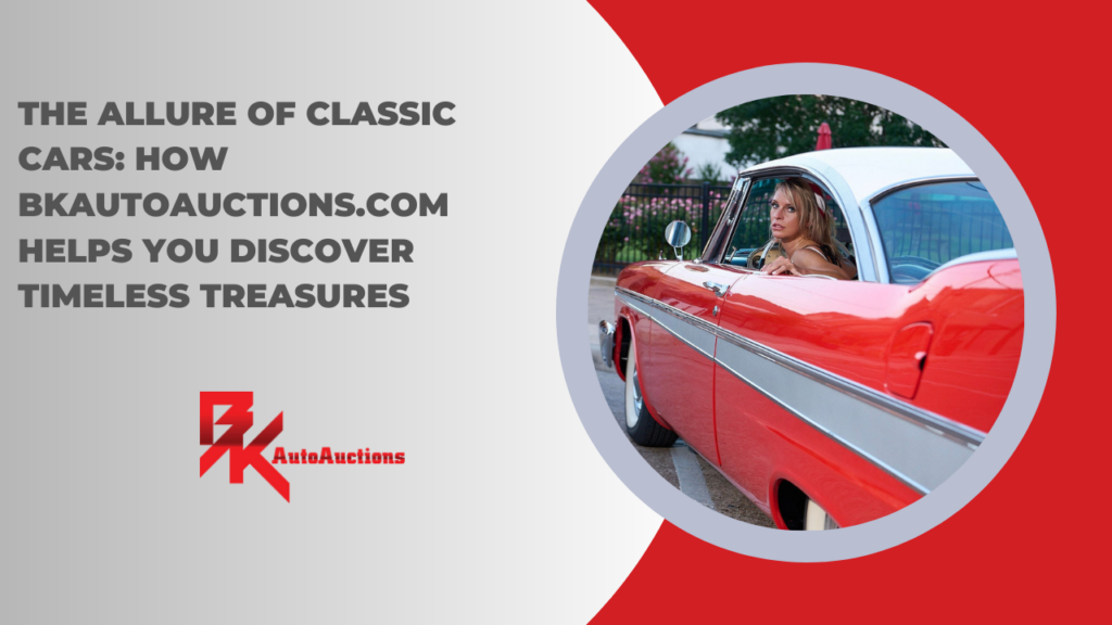 Classic Cars: How BKAutoAuctions.com Will Find Your Perfect Timeless Treasure