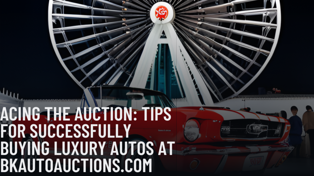 Acing the Auction: Tips for Successfully Buying Luxury Autos at BKAutoAuctions.com