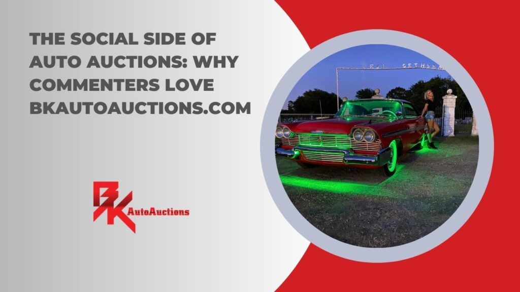 The Social Side of Auto Auctions: Why Commenters Love BKAutoAuctions.com
